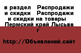  в раздел : Распродажи и скидки » Распродажи и скидки на товары . Пермский край,Лысьва г.